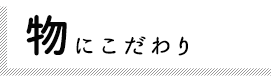 物にこだわり